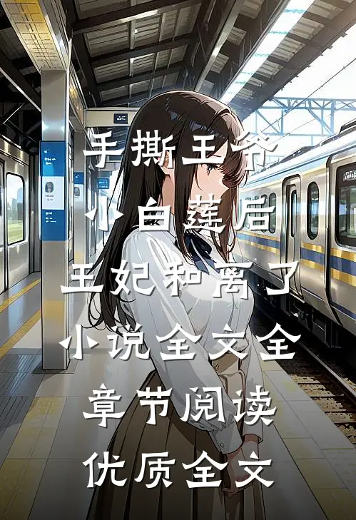 手撕王爷小白莲后，王妃和离了小说全文全章节阅读优质全文