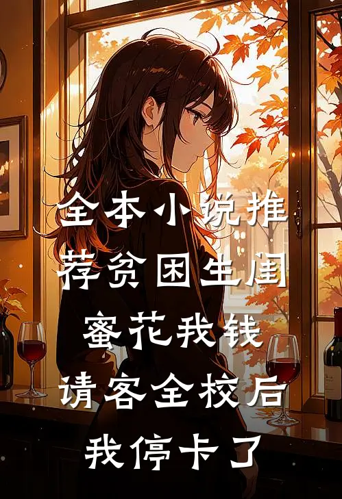 全本小说推荐贫困生闺蜜花我钱，请客全校后我停卡了