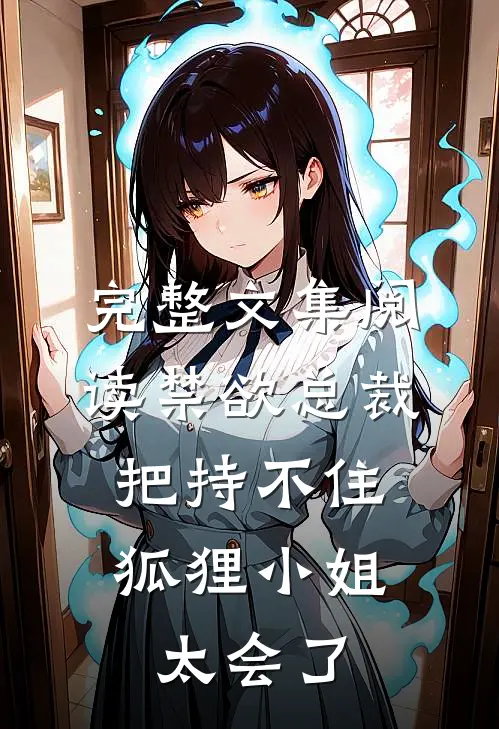 完整文集阅读禁欲总裁把持不住，狐狸小姐太会了