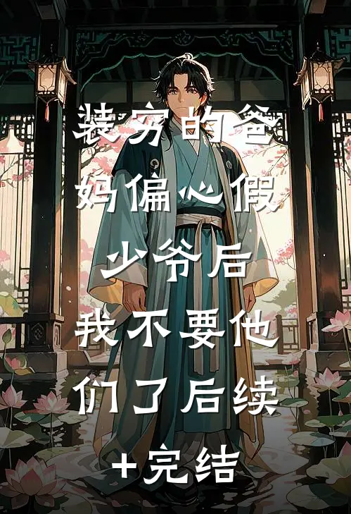装穷的爸妈偏心假少爷后，我不要他们了后续+完结