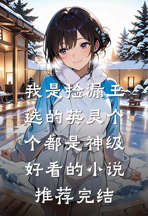 我是捡漏王，选的英灵个个都是神级好看的小说推荐完结