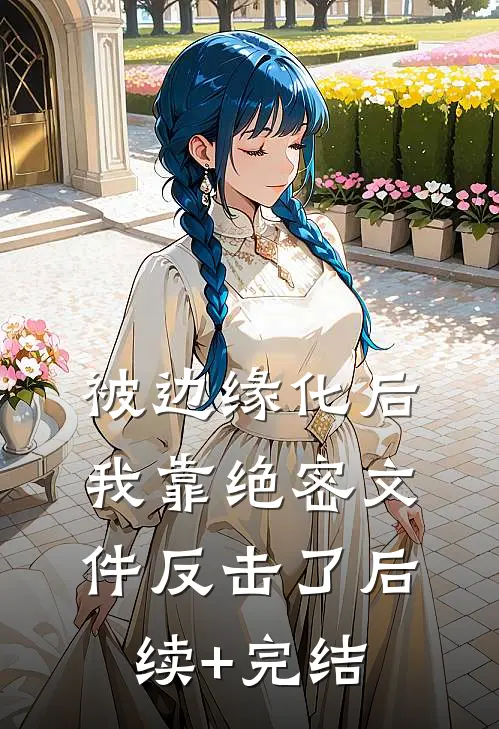 被边缘化后，我靠绝密文件反击了后续+完结
