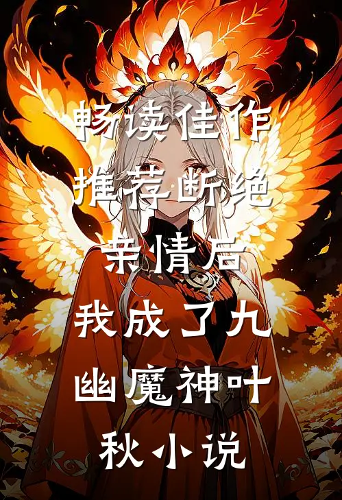 畅读佳作推荐断绝亲情后,我成了九幽魔神叶秋小说