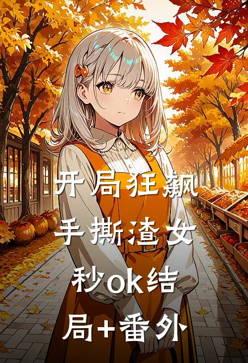 开局狂飙，手撕渣女秒ok结局+番外