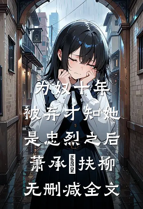 为奴十年，被弃才知她是忠烈之后萧承璟扶柳无删减全文