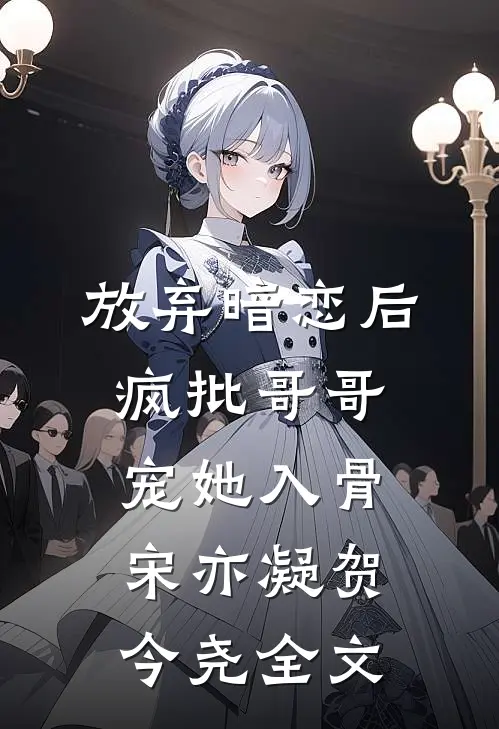 放弃暗恋后，疯批哥哥宠她入骨宋亦凝贺今尧全文