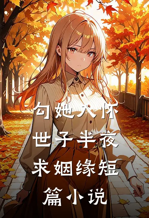 勾她入怀，世子半夜求姻缘短篇小说