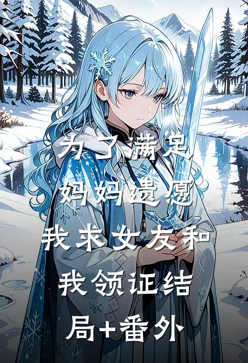为了满足妈妈遗愿，我求女友和我领证结局+番外