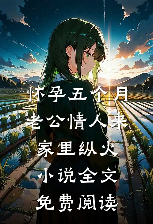 怀孕五个月，老公情人来家里纵火小说全文免费阅读