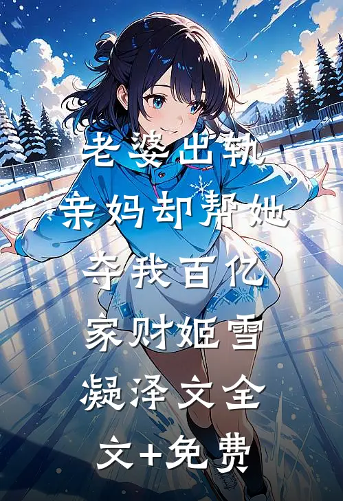 老婆出轨，亲妈却帮她夺我百亿家财姬雪凝泽文全文+免费