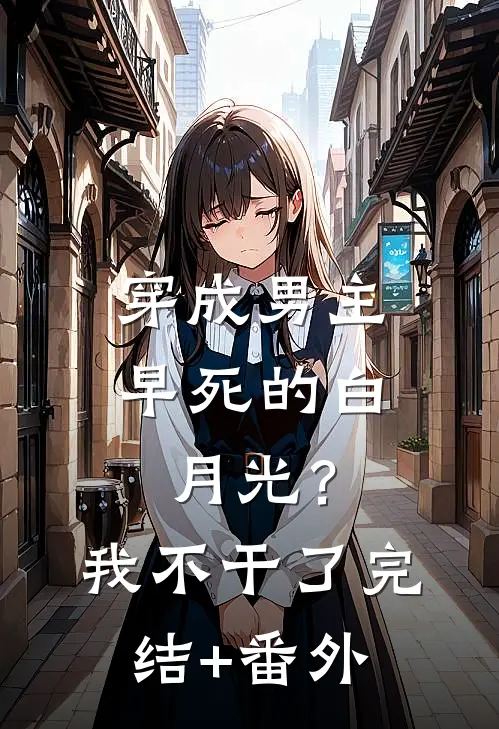 穿成男主早死的白月光？我不干了完结+番外