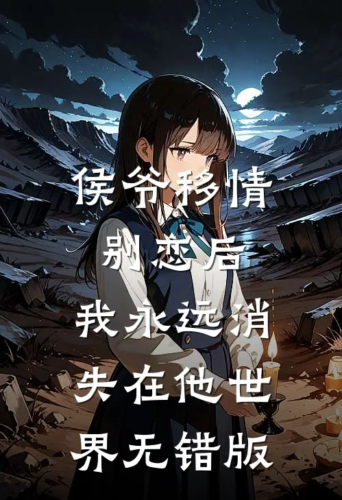 侯爷移情别恋后，我永远消失在他世界无错版