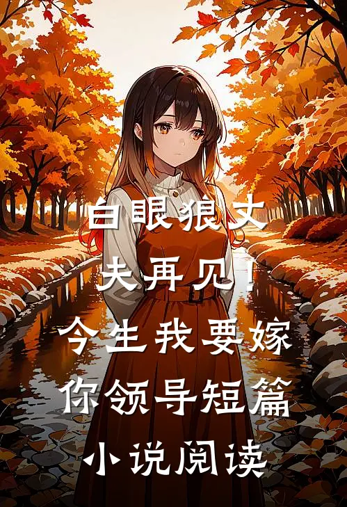 白眼狼丈夫再见！今生我要嫁你领导短篇小说阅读