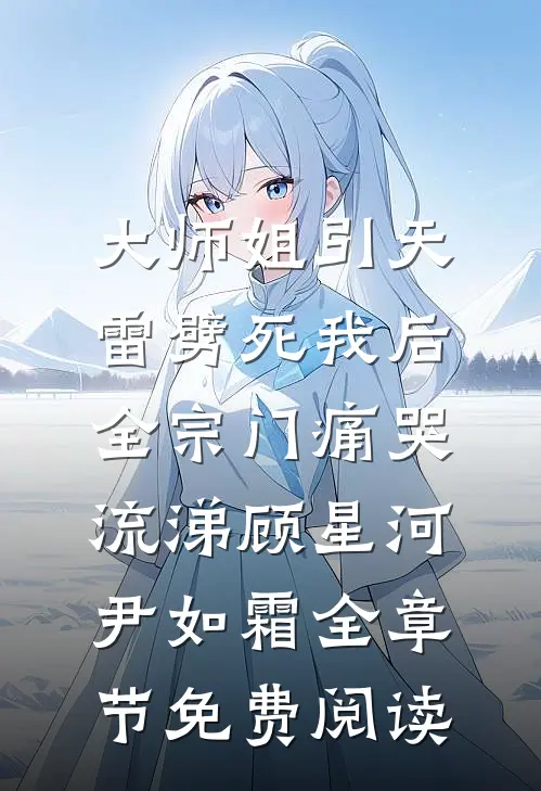 大师姐引天雷劈死我后，全宗门痛哭流涕顾星河尹如霜全章节免费阅读