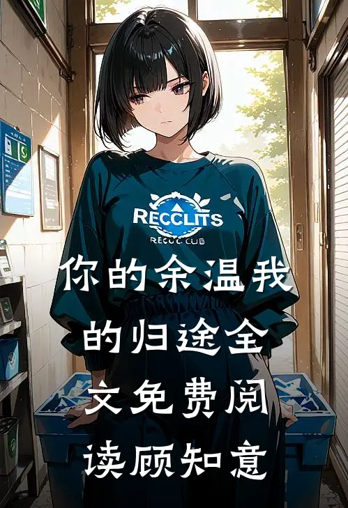 你的余温我的归途全文免费阅读顾知意