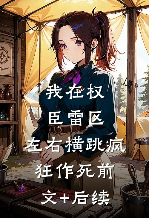 我在权臣雷区，左右横跳疯狂作死前文+后续