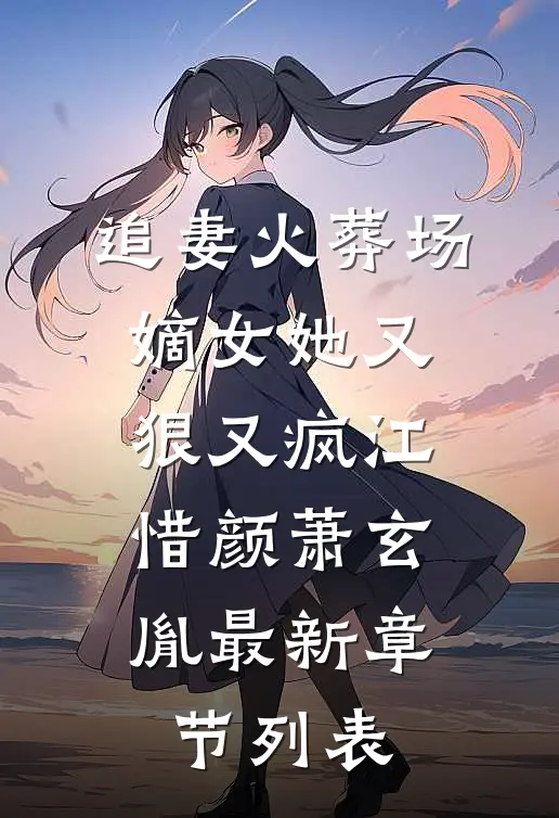 追妻火葬场：嫡女她又狠又疯江惜颜萧玄胤最新章节列表
