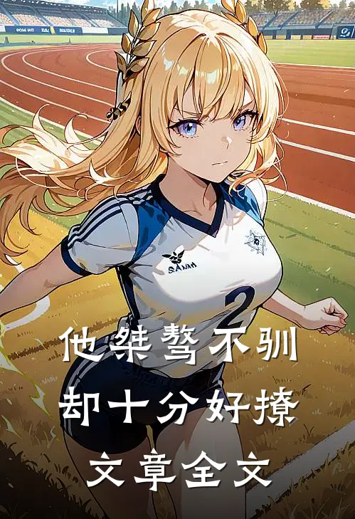 他桀骜不驯，却十分好撩文章全文