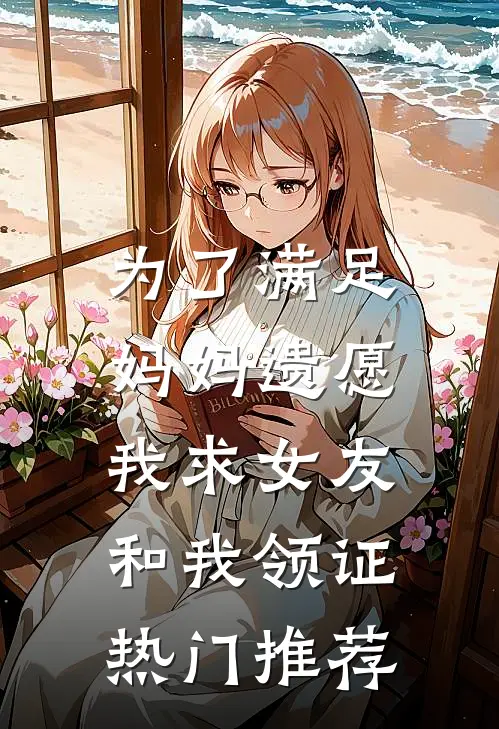 为了满足妈妈遗愿，我求女友和我领证热门推荐