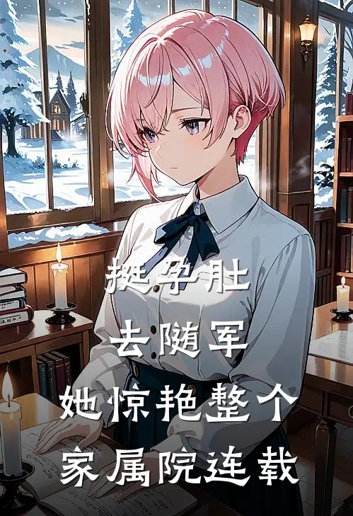挺孕肚去随军，她惊艳整个家属院连载