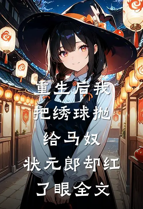 重生后我把绣球抛给马奴，状元郎却红了眼全文