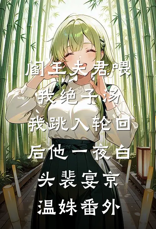 阎王夫君喂我绝子汤，我跳入轮回后他一夜白头裴宴京温姝番外