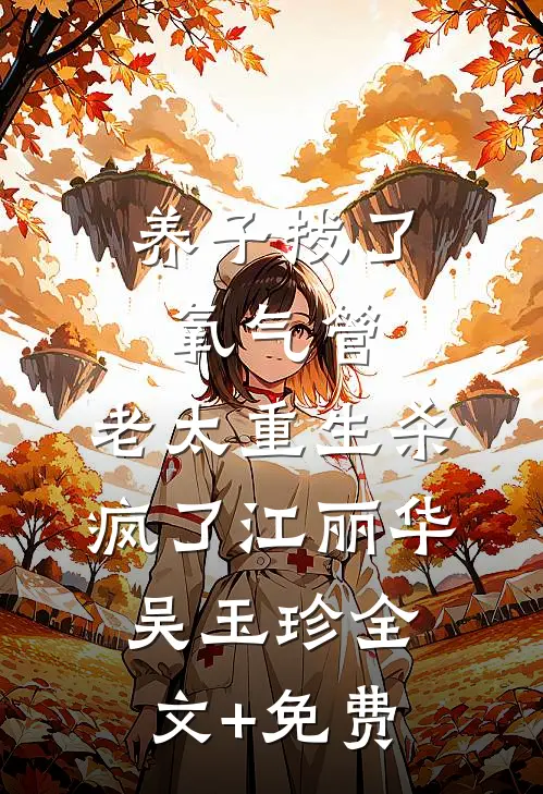 养子拔了氧气管，老太重生杀疯了江丽华吴玉珍全文+免费