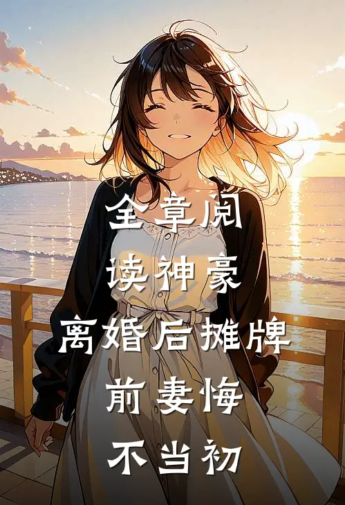 全章阅读神豪：离婚后摊牌，前妻悔不当初