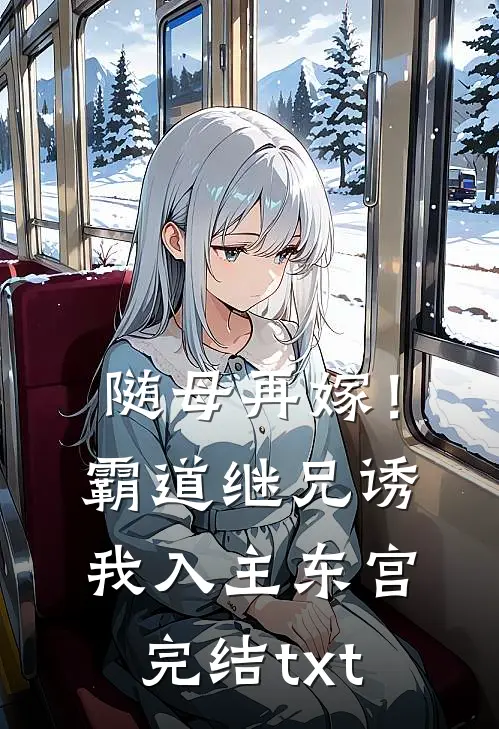 随母再嫁！霸道继兄诱我入主东宫完结txt