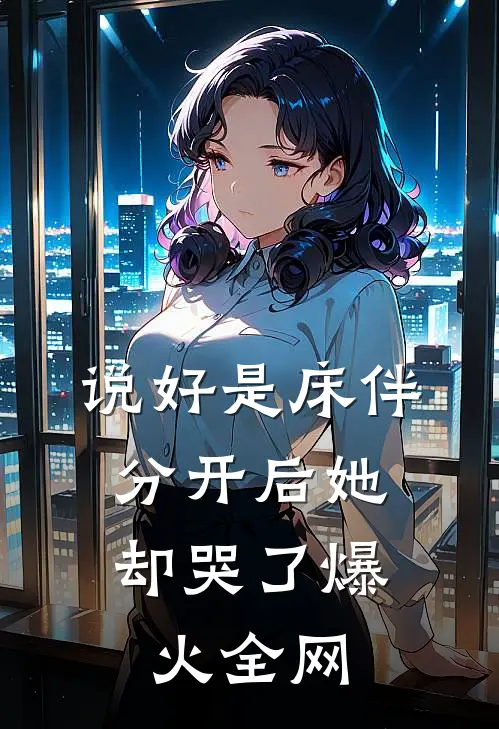 说好是床伴，分开后她却哭了爆火全网