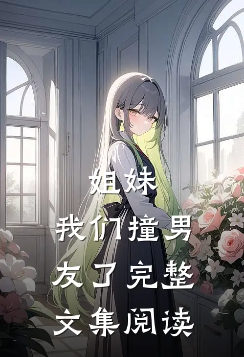 姐妹，我们撞男友了完整文集阅读