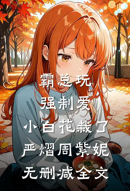 霸总玩强制爱，小白花栽了严熠周紫妮无删减全文