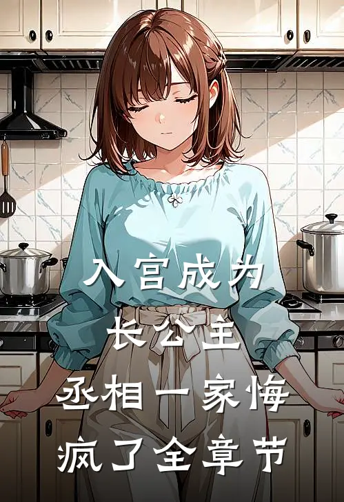 入宫成为长公主，丞相一家悔疯了全章节