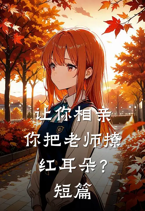 让你相亲，你把老师撩红耳朵？短篇