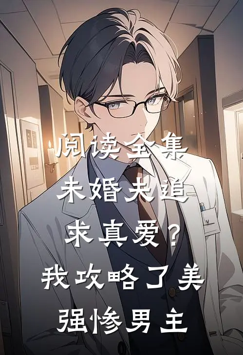 阅读全集未婚夫追求真爱？我攻略了美强惨男主