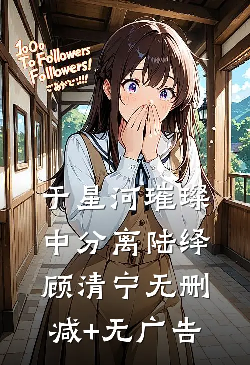 于星河璀璨中分离陆绎顾清宁无删减+无广告