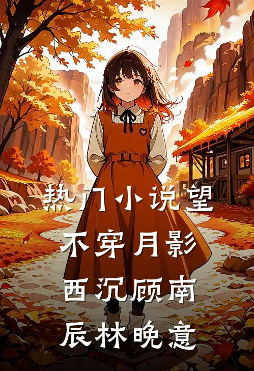 热门小说望不穿月影西沉顾南辰林晚意