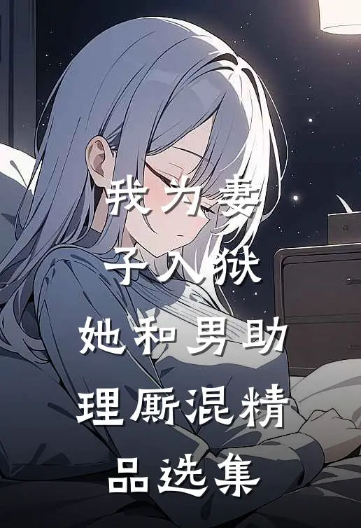 我为妻子入狱，她和男助理厮混精品选集