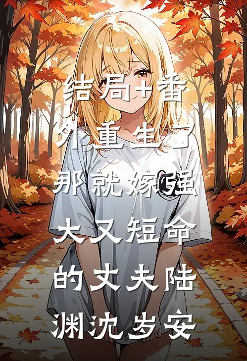 结局+番外重生了，那就嫁强大又短命的丈夫陆渊沈岁安