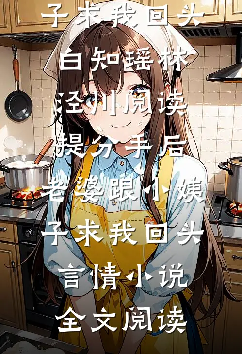 提分手后，老婆跟小姨子求我回头白知瑶林泾川阅读_提分手后，老婆跟小姨子求我回头言情小说全文阅读