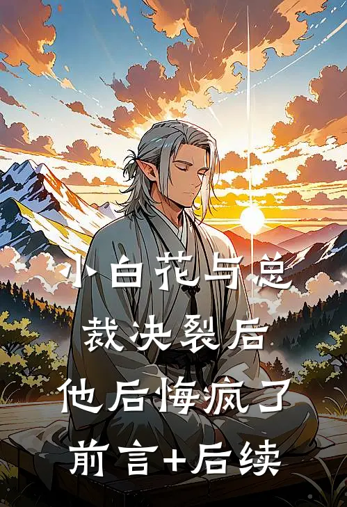 小白花与总裁决裂后，他后悔疯了前言+后续