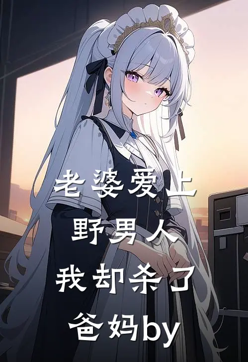 老婆爱上野男人，我却杀了爸妈by