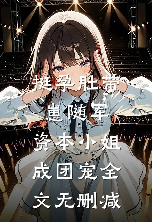 挺孕肚带崽随军，资本小姐成团宠全文无删减