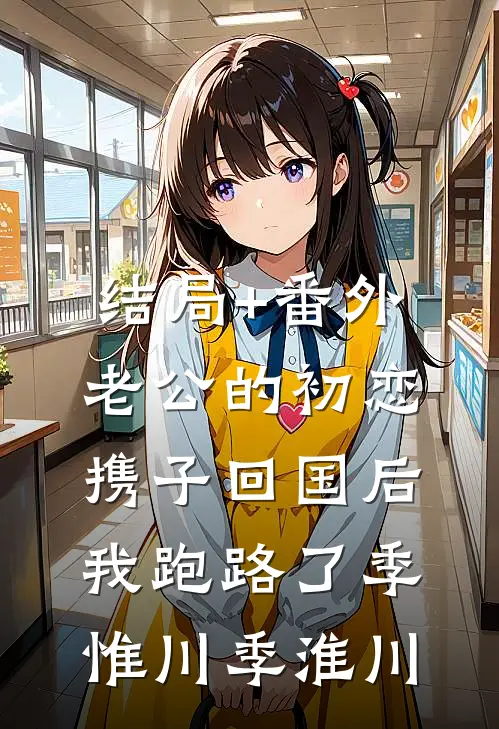 结局+番外老公的初恋携子回国后，我跑路了季惟川季淮川