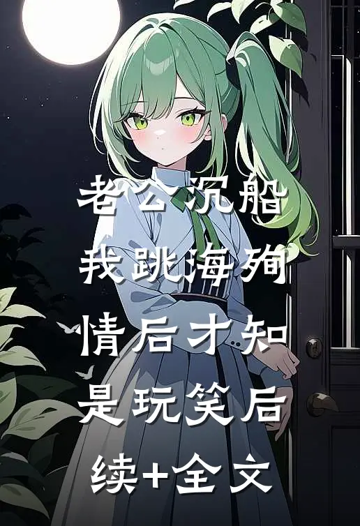 老公沉船，我跳海殉情后才知是玩笑后续+全文