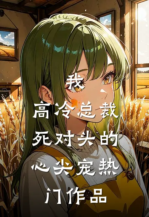 我，高冷总裁，死对头的心尖宠热门作品
