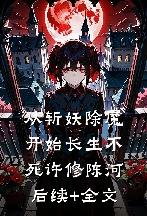 从斩妖除魔开始长生不死许修陈河后续+全文