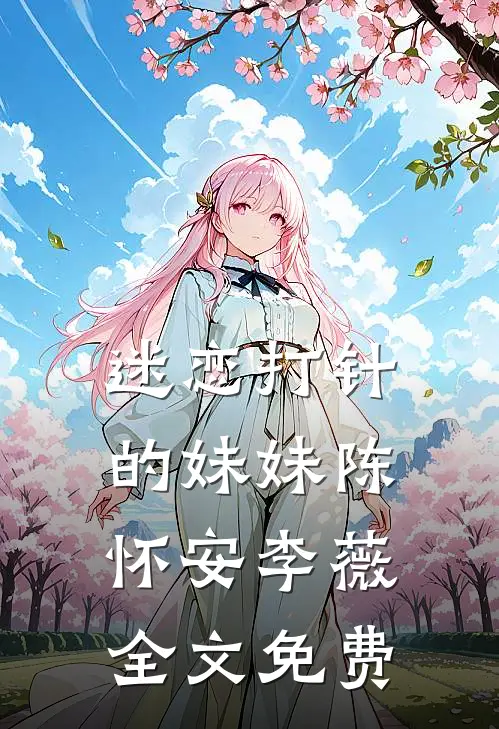 迷恋打针的妹妹陈怀安李薇全文免费
