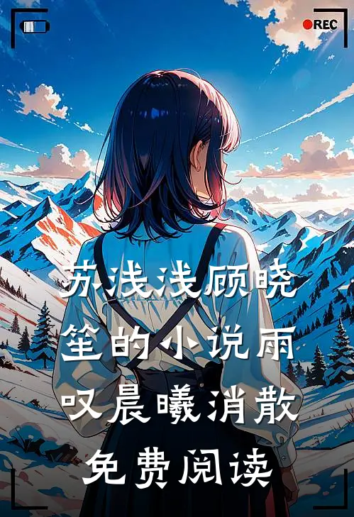苏浅浅顾晓笙的小说雨叹晨曦消散免费阅读