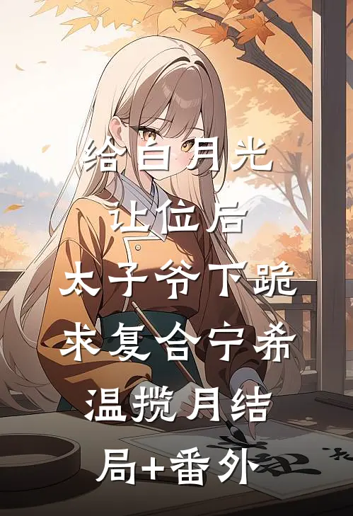 给白月光让位后，太子爷下跪求复合宁希温揽月结局+番外